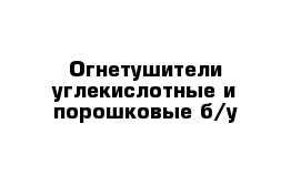 Огнетушители углекислотные и порошковые б/у